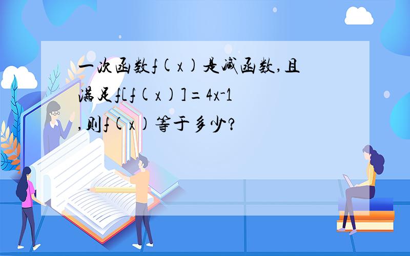 一次函数f(x)是减函数,且满足f[f(x)]=4x-1,则f(x)等于多少?