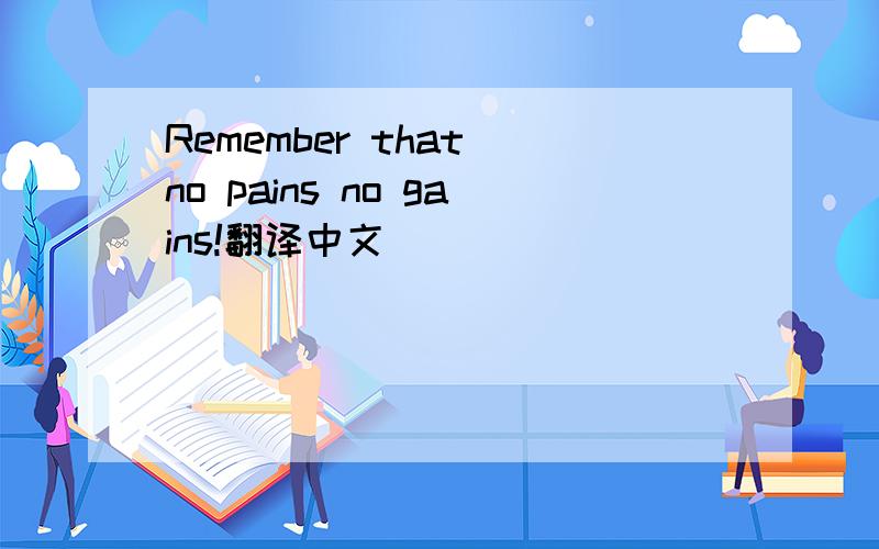 Remember that no pains no gains!翻译中文
