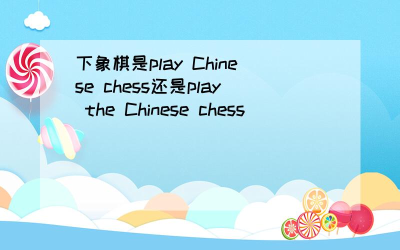 下象棋是play Chinese chess还是play the Chinese chess