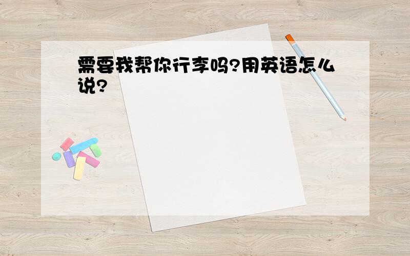 需要我帮你行李吗?用英语怎么说?