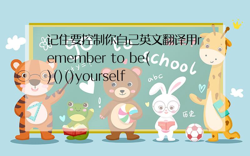 记住要控制你自己英文翻译用remember to be()()()yourself