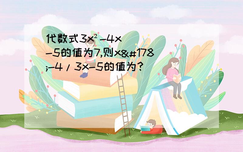 代数式3x²-4x-5的值为7,则x²-4/3x-5的值为?