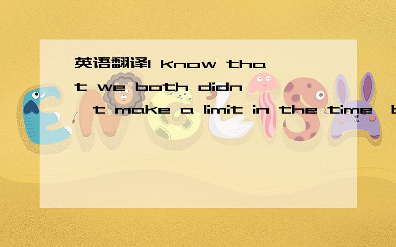 英语翻译I know that we both didn't make a limit in the time,but I was not expecting at all any request from your side for an increase.