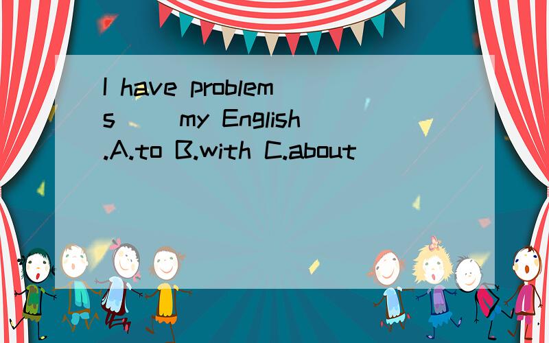 I have problems __my English.A.to B.with C.about