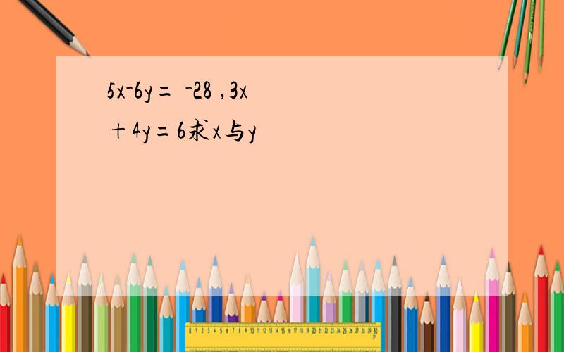 5x-6y= -28 ,3x+4y=6求x与y