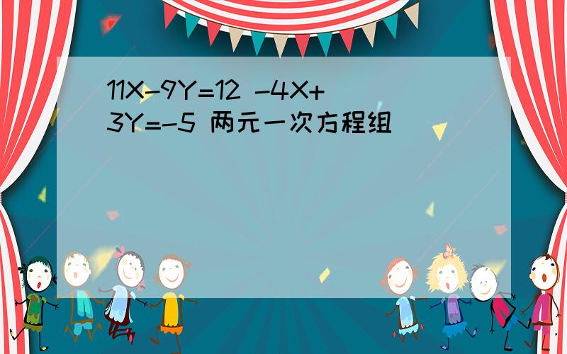 11X-9Y=12 -4X+3Y=-5 两元一次方程组