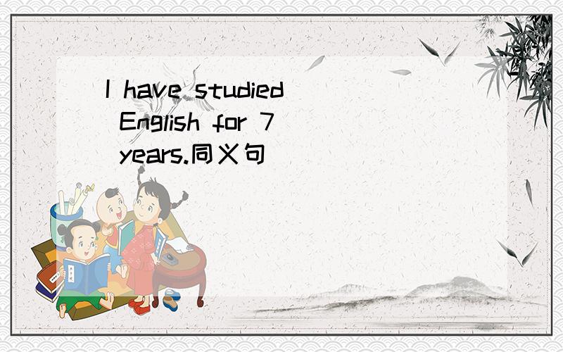I have studied English for 7 years.同义句