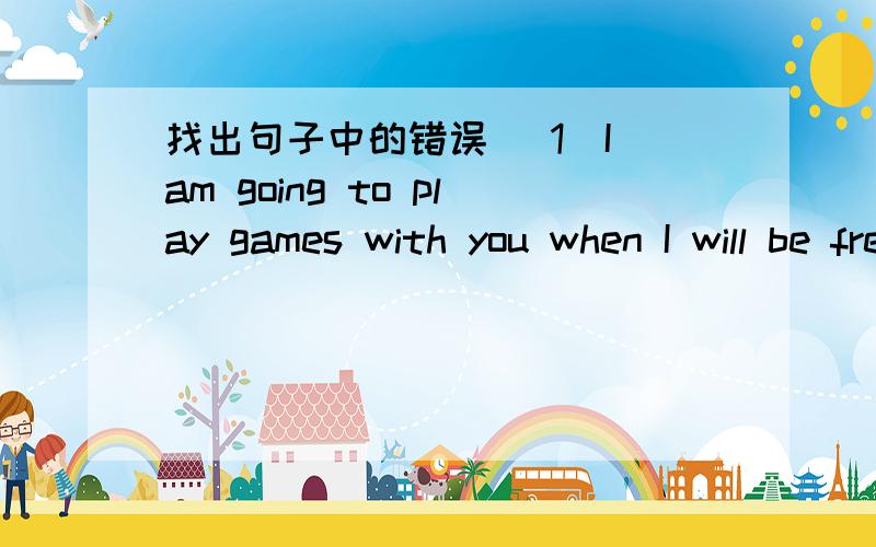 找出句子中的错误 (1)I am going to play games with you when I will be free (2)Danny is one ofthe tallest boy in his class