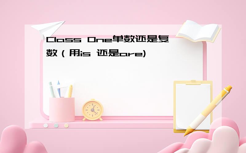 Class One单数还是复数（用is 还是are)