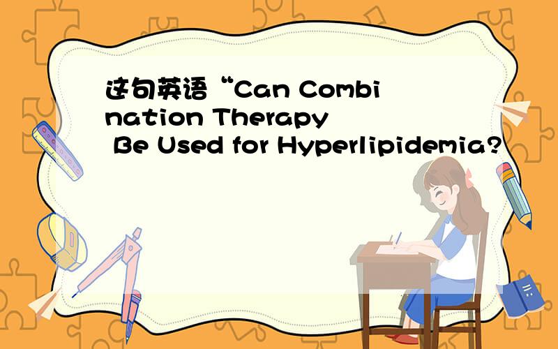 这句英语“Can Combination Therapy Be Used for Hyperlipidemia?