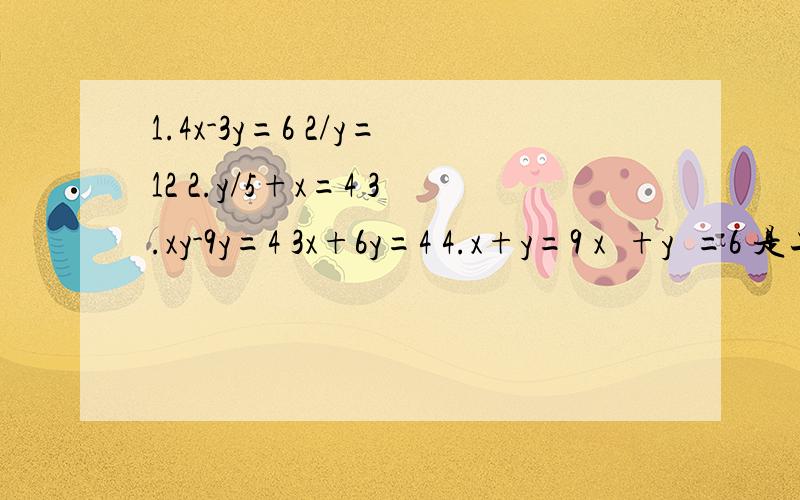 1.4x-3y=6 2/y=12 2.y/5+x=4 3.xy-9y=4 3x+6y=4 4.x+y=9 x²+y²=6 是二元一次方程组的有（）