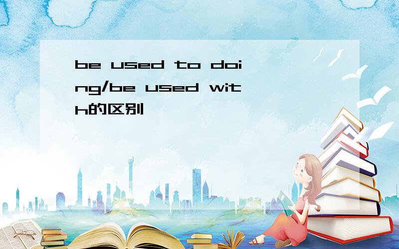 be used to doing/be used with的区别