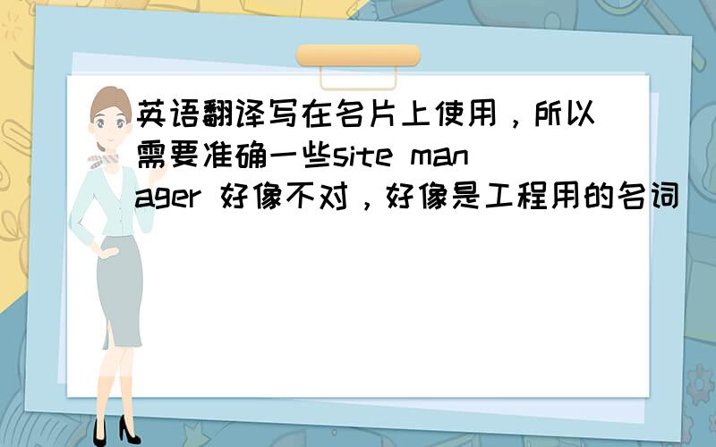 英语翻译写在名片上使用，所以需要准确一些site manager 好像不对，好像是工程用的名词