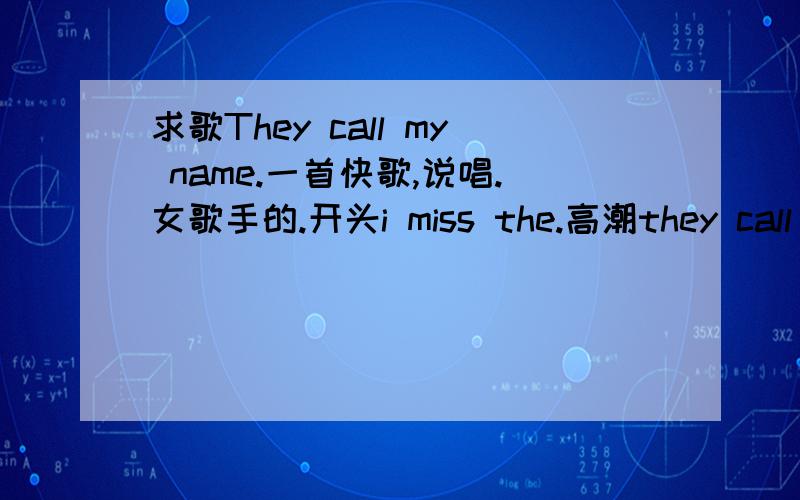 求歌They call my name.一首快歌,说唱.女歌手的.开头i miss the.高潮they call me sexy,they call me help,they call me jay,they call my name,they call my name