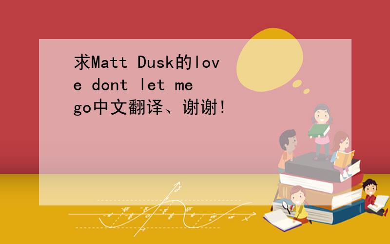 求Matt Dusk的love dont let me go中文翻译、谢谢!