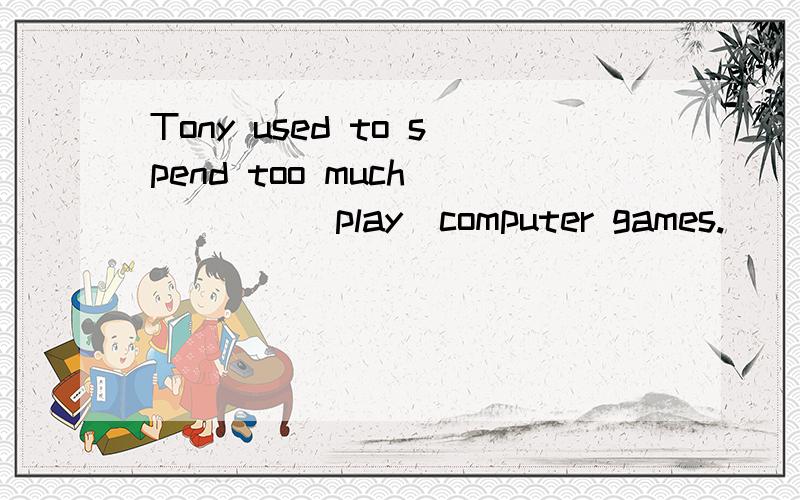 Tony used to spend too much_____(play)computer games.