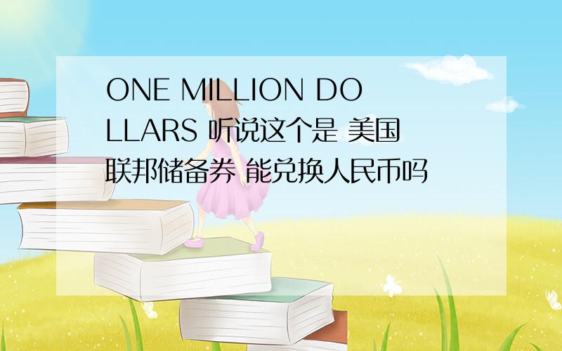 ONE MILLION DOLLARS 听说这个是 美国联邦储备券 能兑换人民币吗