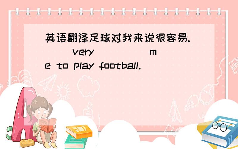 英语翻译足球对我来说很容易.( )very( )( )me to play football.