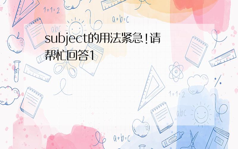 subject的用法紧急!请帮忙回答1