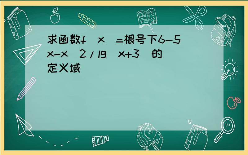 求函数f(x)=根号下6-5x-x^2/lg(x+3)的定义域