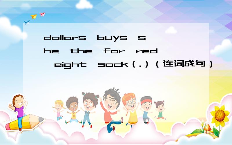 dollars,buys,she,the,for,red,eight,sock（.）（连词成句）