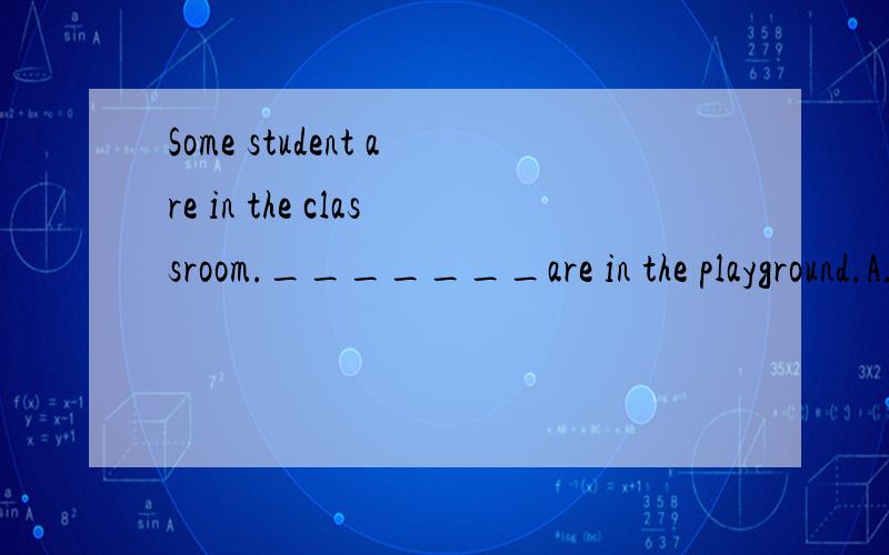 Some student are in the classroom._______are in the playground.A.Another student B.The other student C.The others students D.The other students