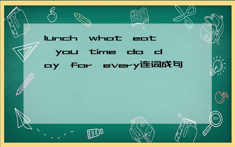 lunch,what,eat,you,time,do,day,for,every连词成句