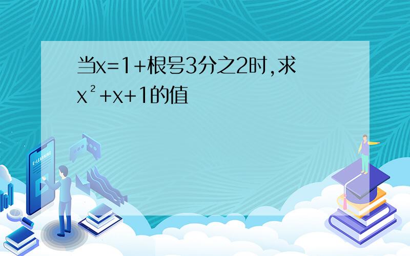 当x=1+根号3分之2时,求x²+x+1的值