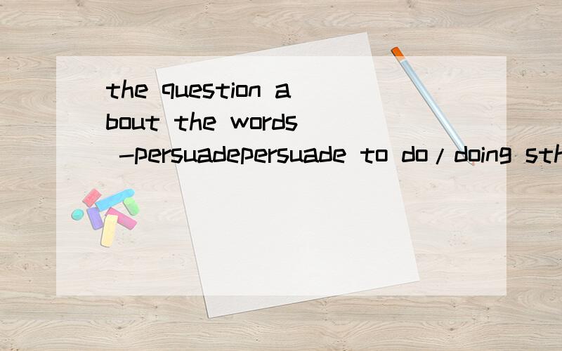 the question about the words -persuadepersuade to do/doing sth 作说服,劝说讲时有这两种形式吗