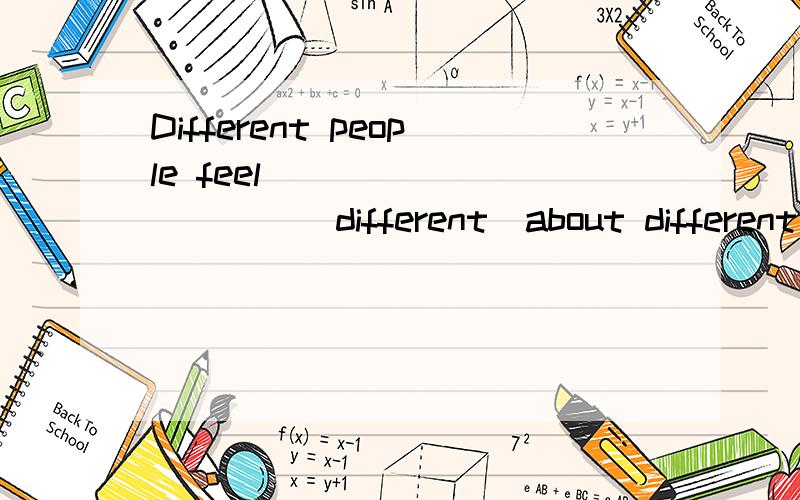 Different people feel __________(different)about different things.适当形式填空,我觉得是原型,因为feel后面不是加形容词的吗,但是答案是differently