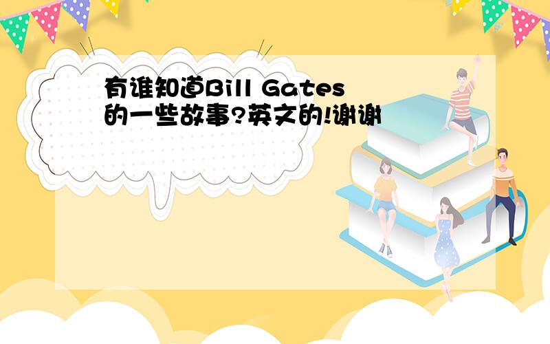 有谁知道Bill Gates的一些故事?英文的!谢谢