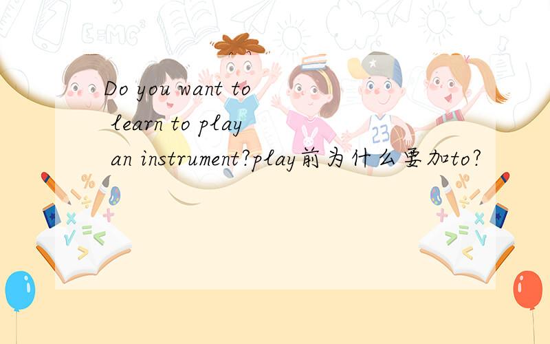 Do you want to learn to play an instrument?play前为什么要加to?