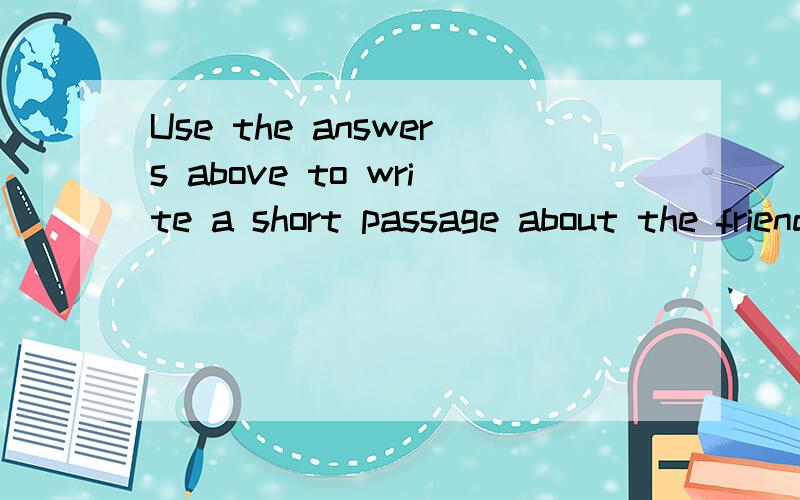 Use the answers above to write a short passage about the friendship between you and your friend.
