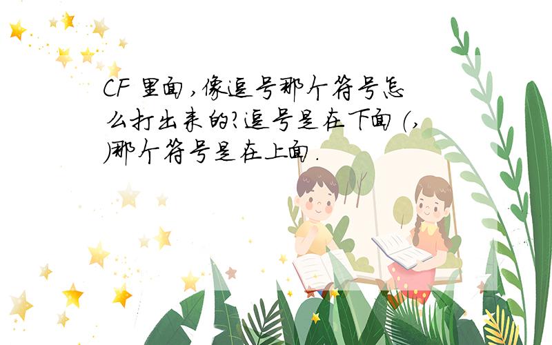 CF 里面,像逗号那个符号怎么打出来的?逗号是在下面（,）那个符号是在上面.