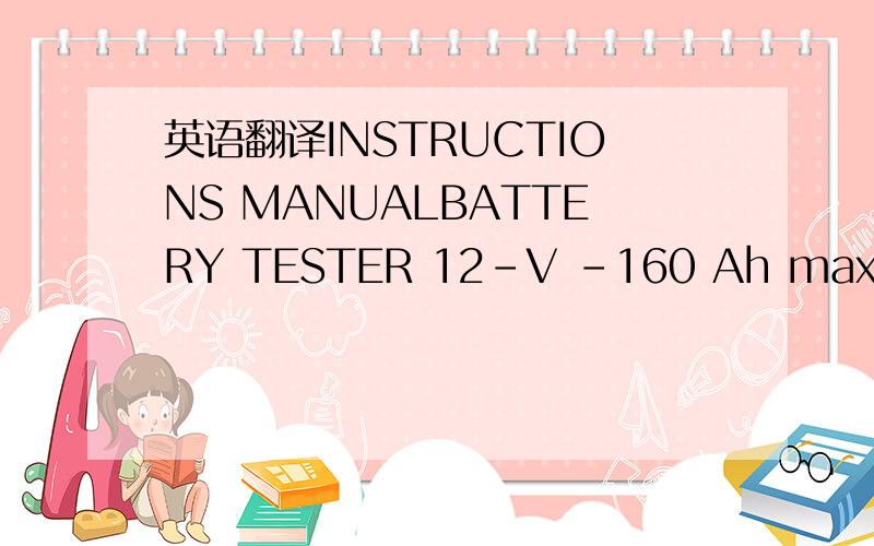 英语翻译INSTRUCTIONS MANUALBATTERY TESTER 12-V -160 Ah maxModel :BI-300---Voltmeter( 0 to 16V )---Starter capacity----Load circuit (alternator)Important :This tester is provided of a sound buzzer ,which will start after 15 seconds of test .As soo