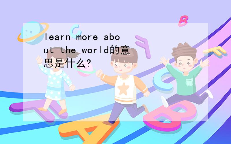 learn more about the world的意思是什么?