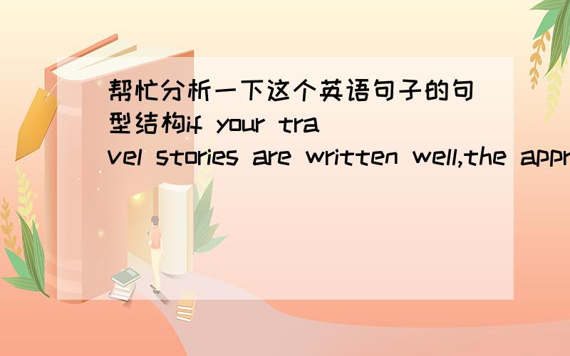 帮忙分析一下这个英语句子的句型结构if your travel stories are written well,the appriciations from known and unknown persons alike are the greatest rewards foe what those travel stories could bring.