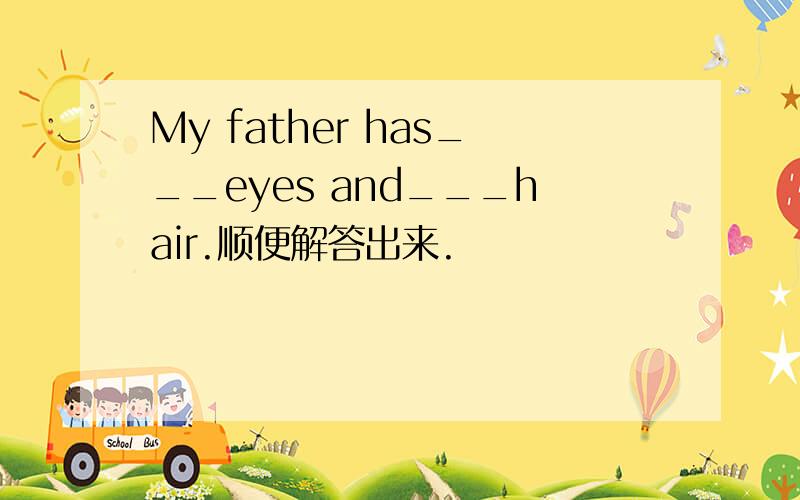 My father has___eyes and___hair.顺便解答出来.