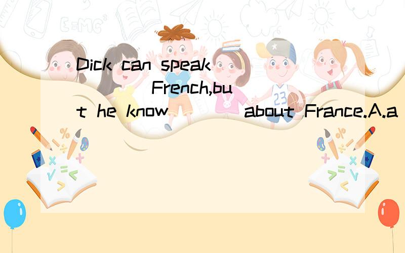 Dick can speak ___ French,but he know ___ about France.A.a few,few B.few,a few C.little,a little D.a lot,a little