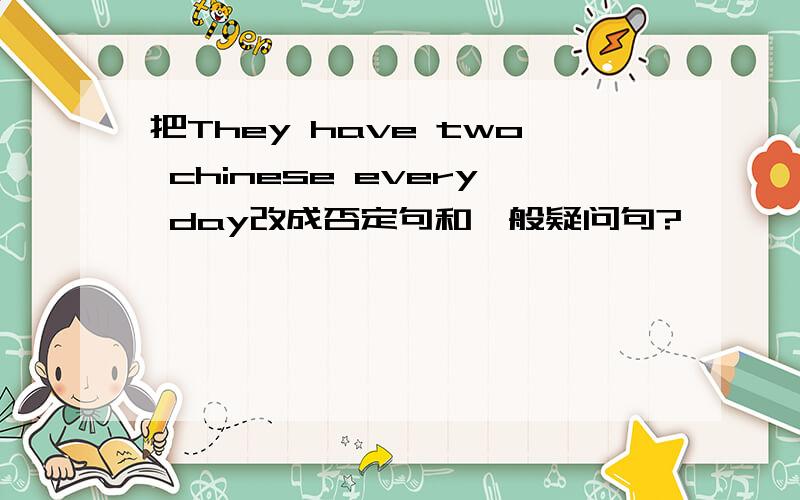 把They have two chinese every day改成否定句和一般疑问句?