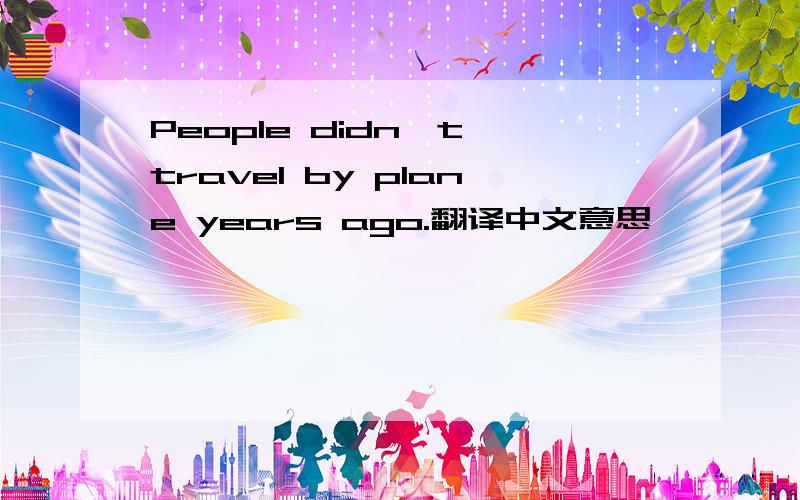 People didn't travel by plane years ago.翻译中文意思