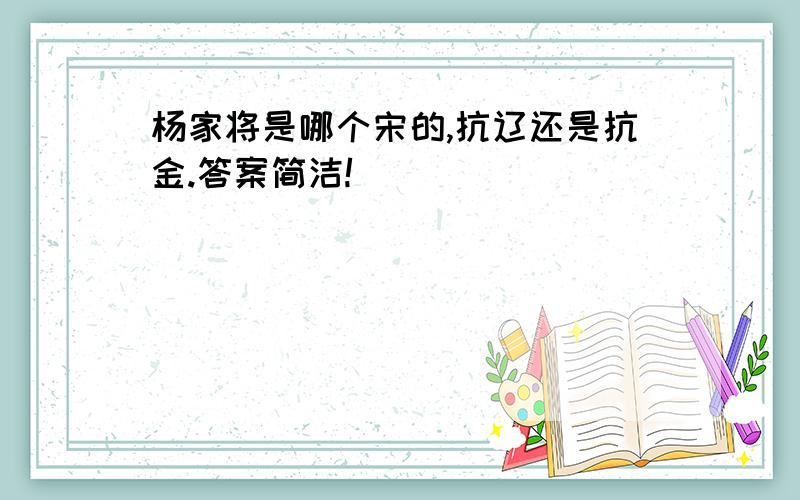 杨家将是哪个宋的,抗辽还是抗金.答案简洁!