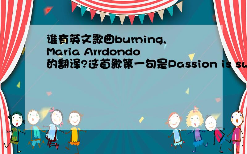 谁有英文歌曲burning,Maria Arrdondo的翻译?这首歌第一句是Passion is sweet.