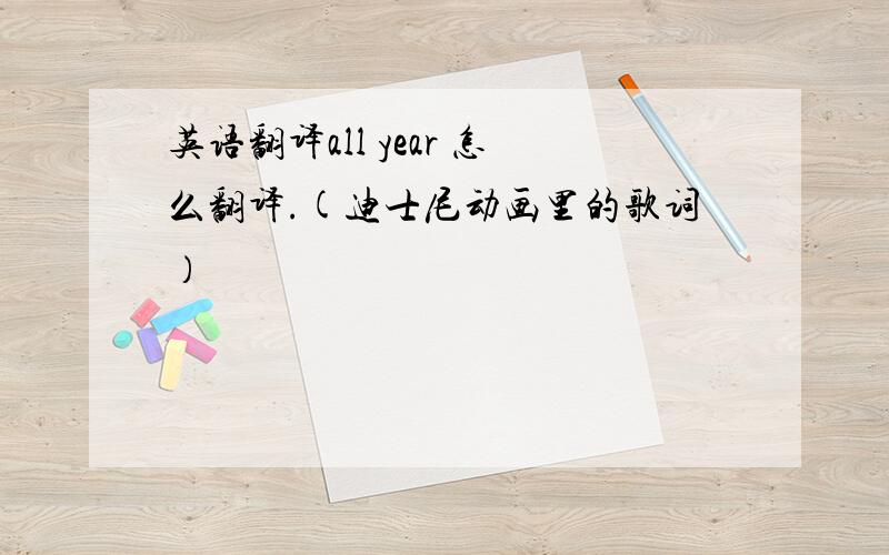 英语翻译all year 怎么翻译.(迪士尼动画里的歌词）