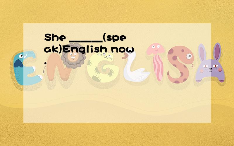 She ______(speak)English now.