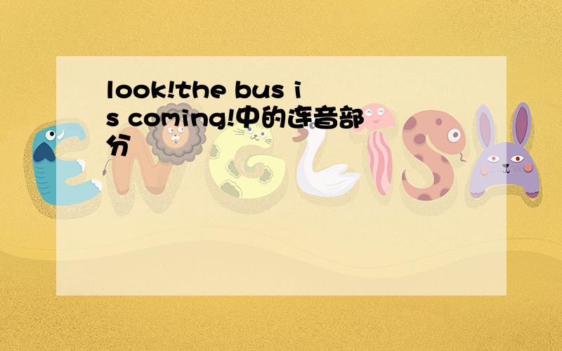 look!the bus is coming!中的连音部分