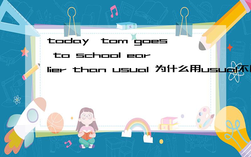 today,tom goes to school earlier than usual 为什么用usual不用usually