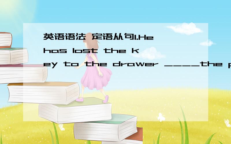 英语语法 定语从句1.He has lost the key to the drawer ____the papers are kept.A which B in which C under which D which2.Who can think of a situation _______this idiom can be used?A which B that C where D in that我认为这两题都是关系