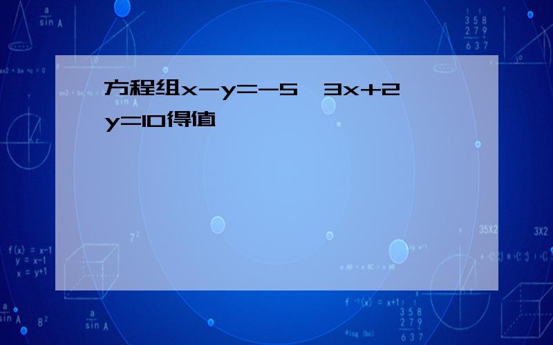 方程组x-y=-5,3x+2y=10得值