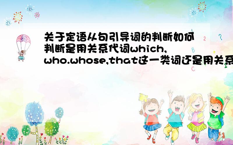 关于定语从句引导词的判断如何判断是用关系代词which,who.whose,that这一类词还是用关系副词where,when这一类词?好像是说从句中的一个东西作状语还是怎么地的,怎么判断他是不是状语啊?